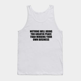 Nothing will bring you greater peace than minding your own business Tank Top
